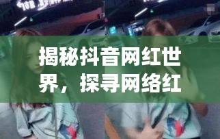 揭秘抖音網(wǎng)紅世界，探尋網(wǎng)絡(luò)紅人背后的故事