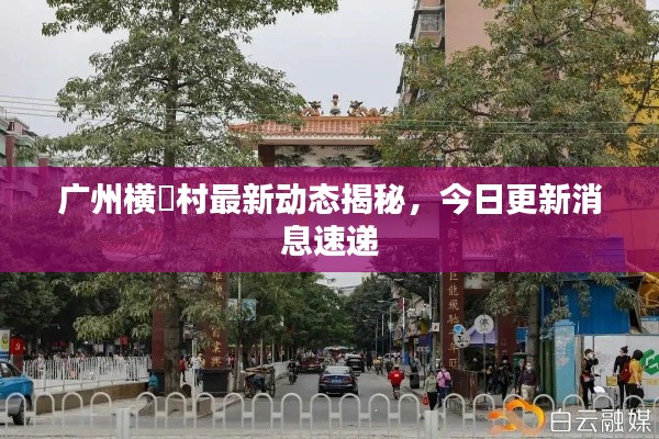 廣州橫滘村最新動態揭秘，今日更新消息速遞