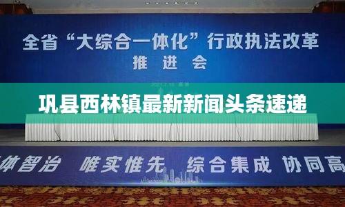 鞏縣西林鎮最新新聞頭條速遞