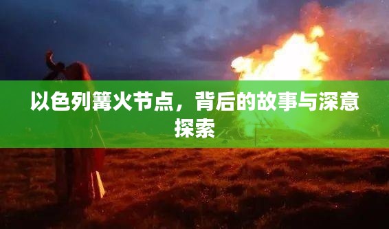 以色列篝火節點，背后的故事與深意探索