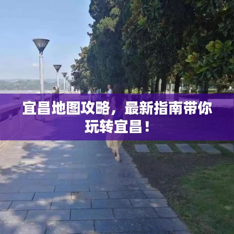 宜昌地圖攻略，最新指南帶你玩轉宜昌！