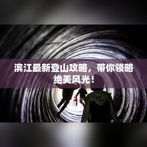 濱江最新登山攻略，帶你領略絕美風光！