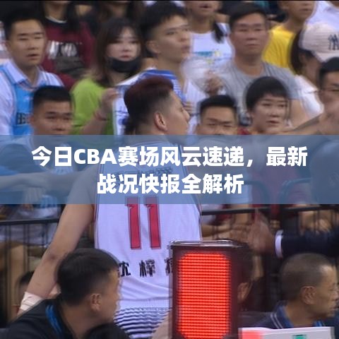 今日CBA賽場(chǎng)風(fēng)云速遞，最新戰(zhàn)況快報(bào)全解析