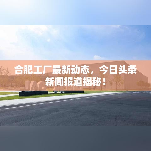 合肥工廠最新動態(tài)，今日頭條新聞報道揭秘！