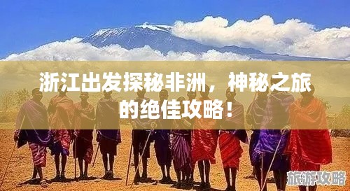 浙江出發探秘非洲，神秘之旅的絕佳攻略！