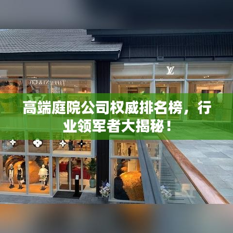 高端庭院公司權(quán)威排名榜，行業(yè)領(lǐng)軍者大揭秘！