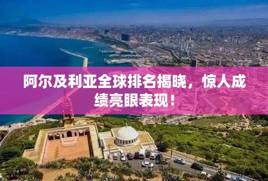 阿爾及利亞全球排名揭曉，驚人成績亮眼表現！