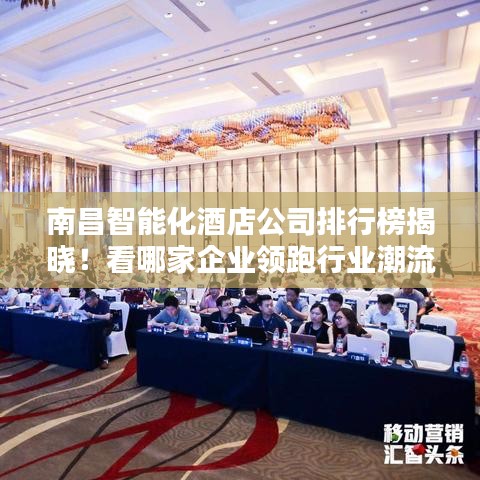 南昌智能化酒店公司排行榜揭曉！看哪家企業領跑行業潮流