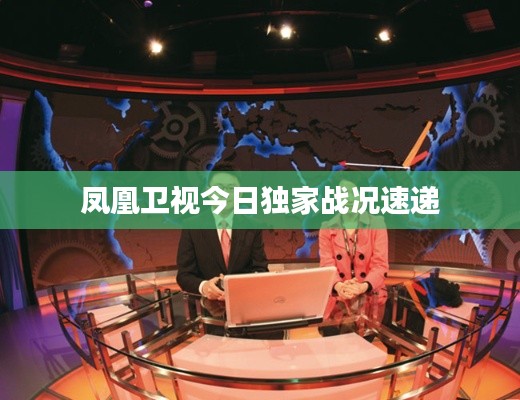 鳳凰衛視今日獨家戰況速遞