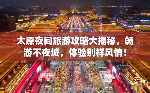 太原夜間旅游攻略大揭秘，暢游不夜城，體驗別樣風情！