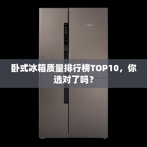 臥式冰箱質量排行榜TOP10，你選對了嗎？