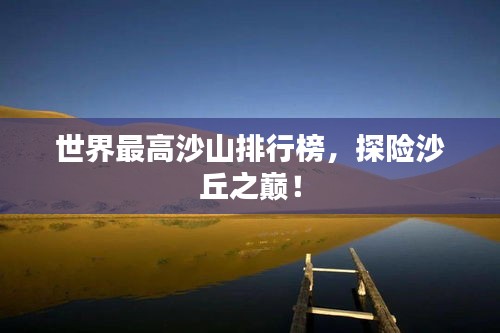世界最高沙山排行榜，探險沙丘之巔！