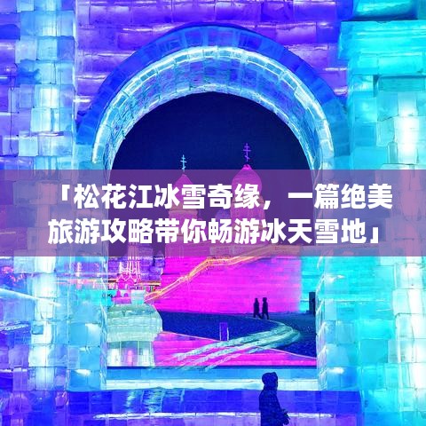「松花江冰雪奇緣，一篇絕美旅游攻略帶你暢游冰天雪地」