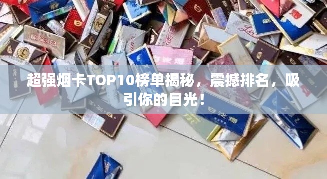 超強煙卡TOP10榜單揭秘，震撼排名，吸引你的目光！