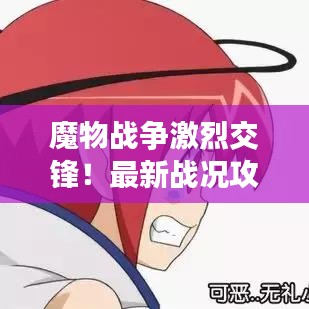 魔物戰爭激烈交鋒！最新戰況攻略揭秘