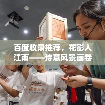 百度收錄推薦，花影入江南——詩意風景畫卷