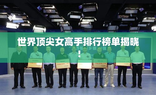 世界頂尖女高手排行榜單揭曉！