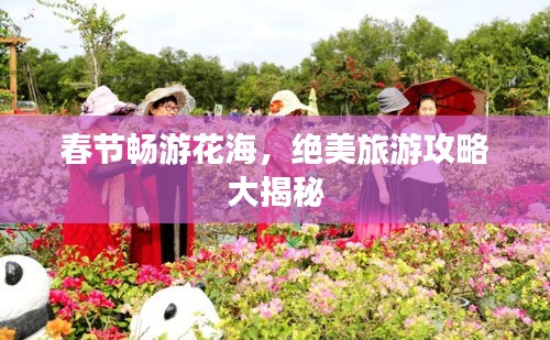 春節暢游花海，絕美旅游攻略大揭秘