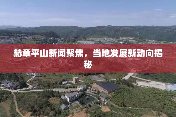赫章平山新聞聚焦，當地發展新動向揭秘