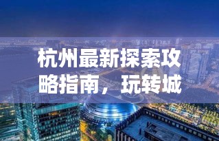 杭州最新探索攻略指南，玩轉城市魅力！
