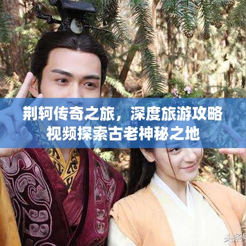 荊軻傳奇之旅，深度旅游攻略視頻探索古老神秘之地