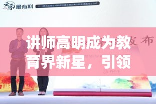 講師高明成為教育界新星，引領未來教育潮流，新聞頭條矚目閃耀