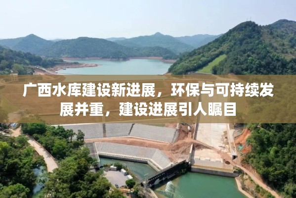 廣西水庫建設新進展，環保與可持續發展并重，建設進展引人矚目