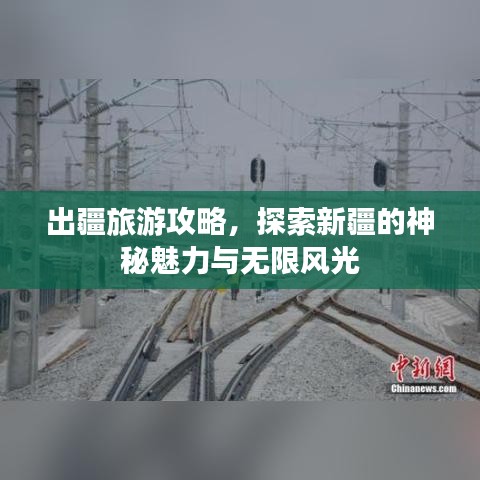 出疆旅游攻略，探索新疆的神秘魅力與無限風光