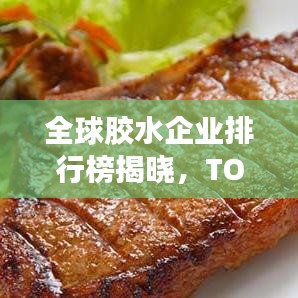 全球膠水企業排行榜揭曉，TOP企業榜單搶先看！