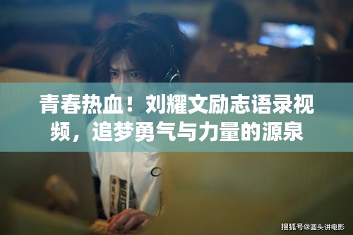 青春熱血！劉耀文勵志語錄視頻，追夢勇氣與力量的源泉