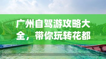 廣州自駕游攻略大全，帶你玩轉花都水城！