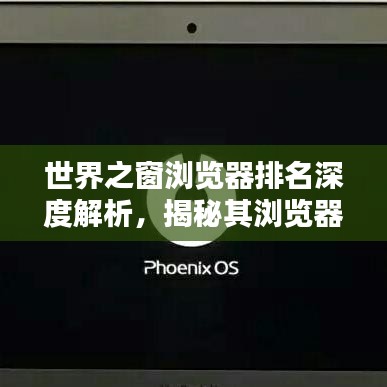 世界之窗瀏覽器排名深度解析，揭秘其瀏覽器領域的地位與影響力