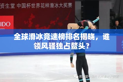全球滑冰競速榜排名揭曉，誰領(lǐng)風騷獨占鰲頭？