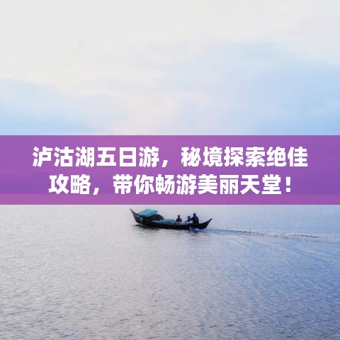 瀘沽湖五日游，秘境探索絕佳攻略，帶你暢游美麗天堂！