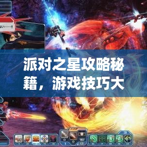 派對之星攻略秘籍，游戲技巧大揭秘，助你成為派對之王！