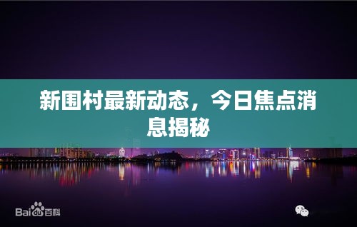 新圍村最新動態，今日焦點消息揭秘