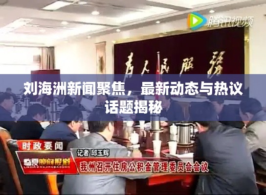 劉海洲新聞聚焦，最新動(dòng)態(tài)與熱議話題揭秘