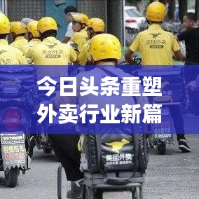 今日頭條重塑外賣行業(yè)新篇章，最新外賣動(dòng)態(tài)引領(lǐng)潮流