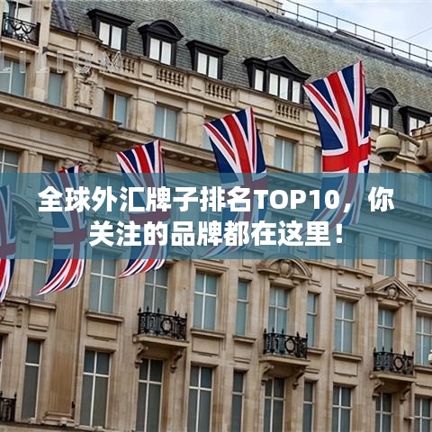 全球外匯牌子排名TOP10，你關注的品牌都在這里！