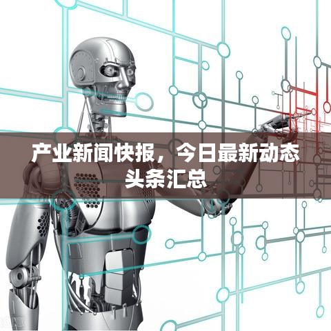 產業新聞快報，今日最新動態頭條匯總