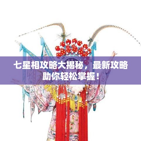 七星相攻略大揭秘，最新攻略助你輕松掌握！