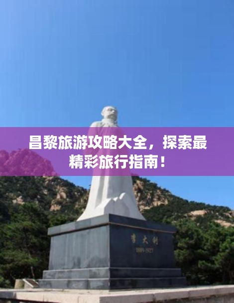昌黎旅游攻略大全，探索最精彩旅行指南！