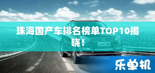 珠海國產(chǎn)車排名榜單TOP10揭曉！