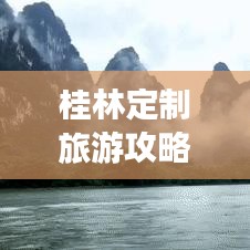 桂林定制旅游攻略，暢游絕美山水間，體驗獨特風情！