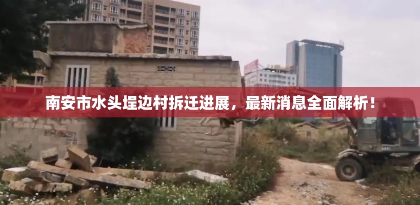 南安市水頭埕邊村拆遷進展，最新消息全面解析！