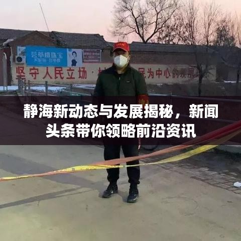 靜海新動態與發展揭秘，新聞頭條帶你領略前沿資訊
