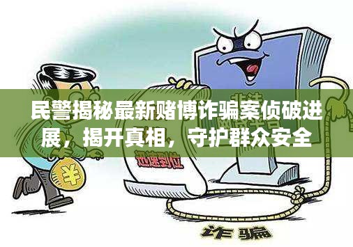 民警揭秘最新賭博詐騙案?jìng)善七M(jìn)展，揭開(kāi)真相，守護(hù)群眾安全
