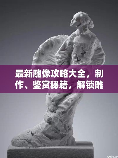 最新雕像攻略大全，制作、鑒賞秘籍，解鎖雕像藝術之美