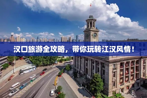 漢口旅游全攻略，帶你玩轉江漢風情！