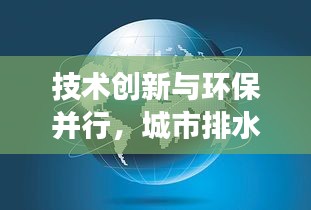 技術(shù)創(chuàng)新與環(huán)保并行，城市排水事業(yè)邁向新高度最新消息